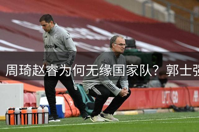 周琦赵睿为何无缘国家队？郭士强要严抓纪律作风 任期内林葳难入选