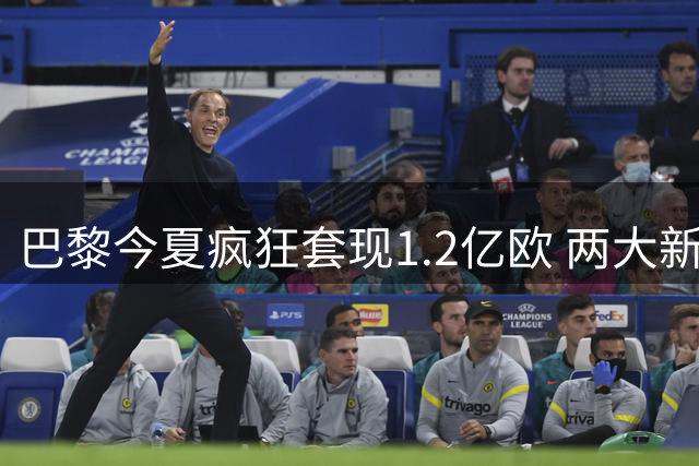 巴黎今夏疯狂套现1.2亿欧 两大新星离队引发豪门争夺战