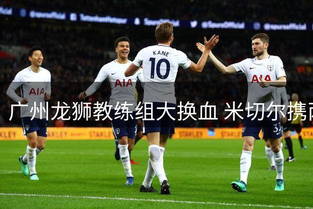 广州龙狮教练组大换血 米切尔携两助教同时离任