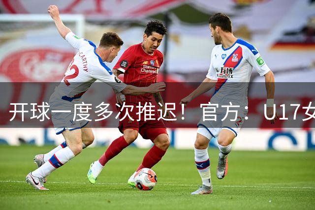 开球一度多次推迟！官方：U17女足vs阿森纳U17比赛因雷电天气取消