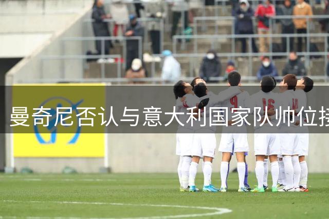 曼奇尼否认与意大利国家队帅位接触传闻
