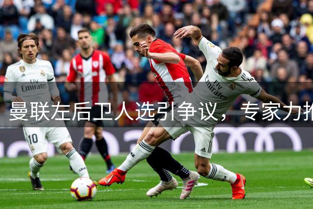曼联左后卫人选引争议，专家力推纽卡新星霍尔替代卢克·肖