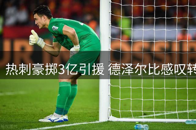热刺豪掷3亿引援 德泽尔比感叹转会操作超预期