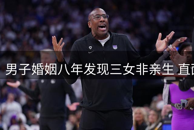 男子婚姻八年发现三女非亲生 直面镜头谈"欺诈性抚养"之痛