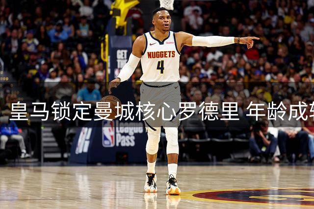 皇马锁定曼城核心罗德里 年龄成转会关键变数