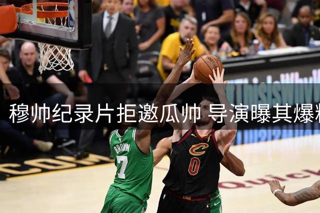 穆帅纪录片拒邀瓜帅 导演曝其爆粗回应"绝不可能