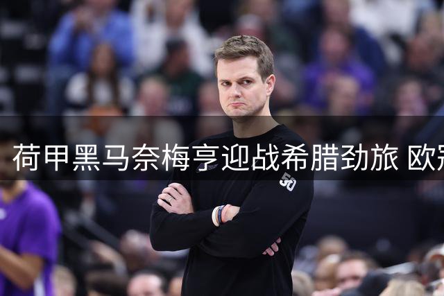 荷甲黑马奈梅亨迎战希腊劲旅 欧冠资格赛上演背水一战