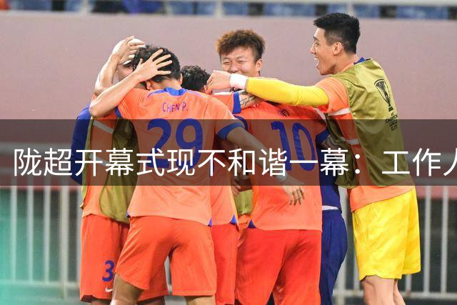 陇超开幕式现不和谐一幕：工作人员国歌仪式全程玩手机引众怒