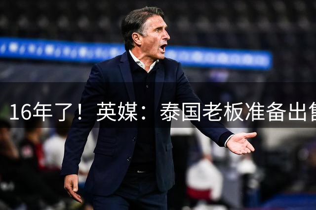 16年了！英媒：泰国老板准备出售莱斯特城 要价至少2亿英镑